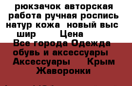 рюкзачок авторская работа ручная роспись натур.кожа  новый выс.31, шир.32, › Цена ­ 11 000 - Все города Одежда, обувь и аксессуары » Аксессуары   . Крым,Жаворонки